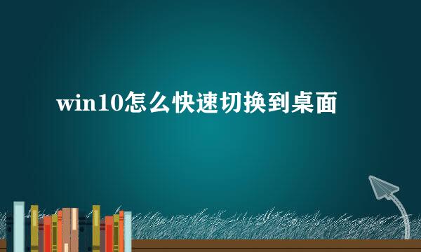 win10怎么快速切换到桌面