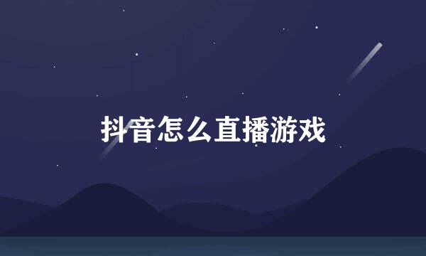 抖音怎么直播游戏