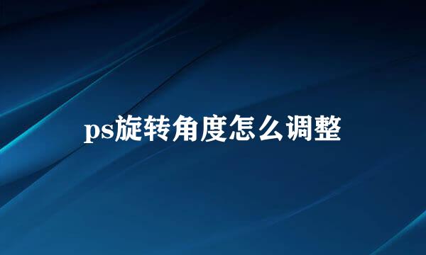 ps旋转角度怎么调整
