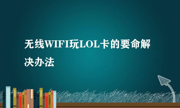 无线WIFI玩LOL卡的要命解决办法