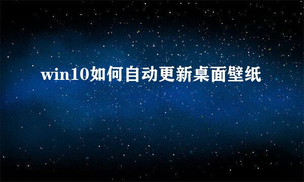 win10如何自动更新桌面壁纸