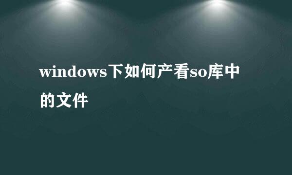 windows下如何产看so库中的文件