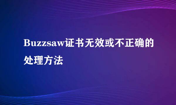Buzzsaw证书无效或不正确的处理方法