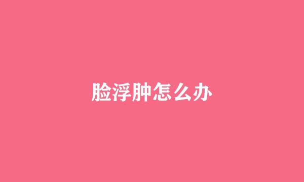 脸浮肿怎么办