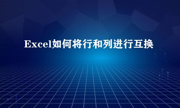 Excel如何将行和列进行互换