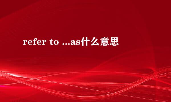 refer to ...as什么意思