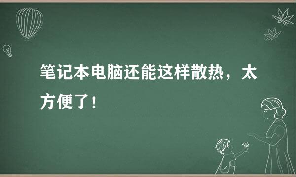 笔记本电脑还能这样散热，太方便了！