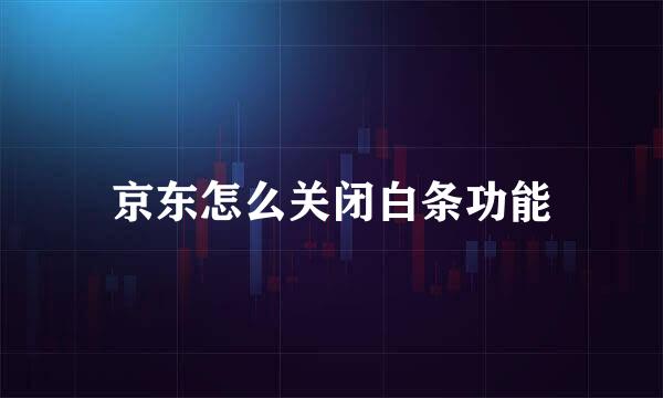 京东怎么关闭白条功能