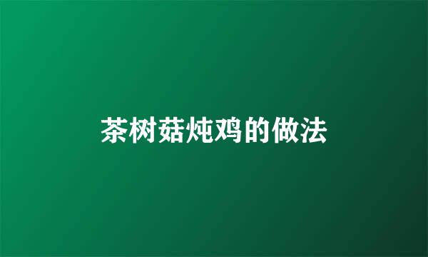茶树菇炖鸡的做法
