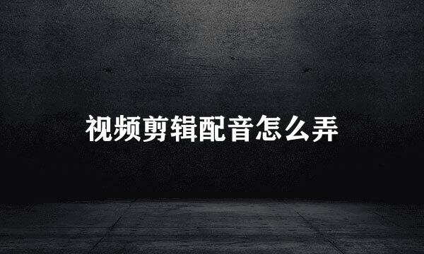 视频剪辑配音怎么弄