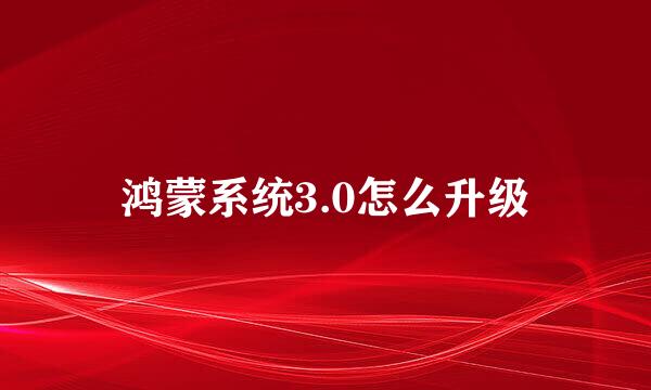 鸿蒙系统3.0怎么升级
