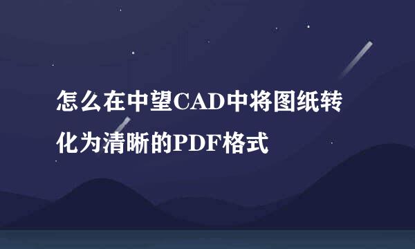 怎么在中望CAD中将图纸转化为清晰的PDF格式