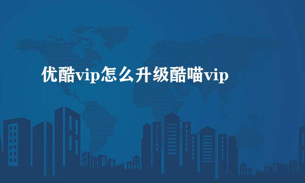 优酷vip怎么升级酷喵vip