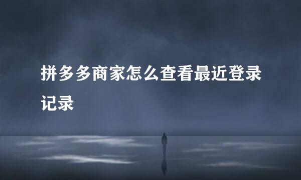 拼多多商家怎么查看最近登录记录