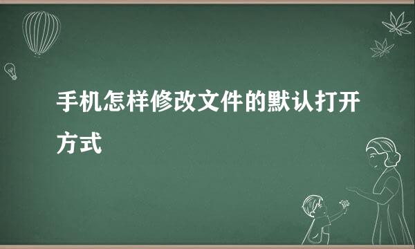 手机怎样修改文件的默认打开方式