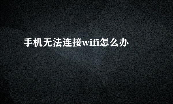 手机无法连接wifi怎么办