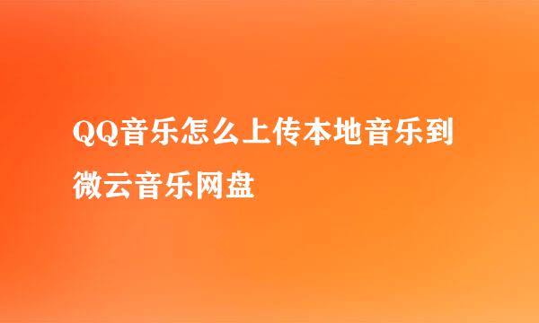 QQ音乐怎么上传本地音乐到微云音乐网盘
