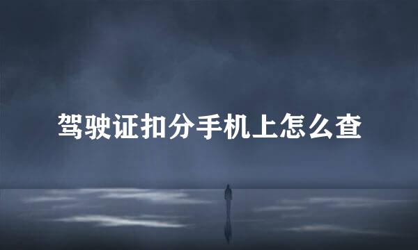 驾驶证扣分手机上怎么查