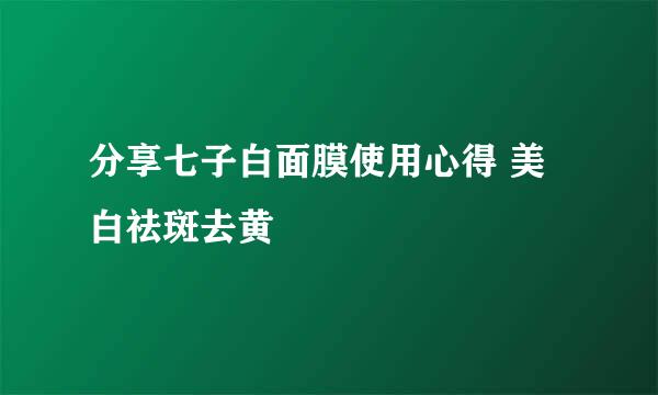 分享七子白面膜使用心得 美白祛斑去黄