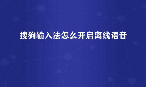 搜狗输入法怎么开启离线语音