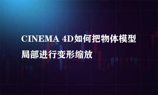 CINEMA 4D如何把物体模型局部进行变形缩放