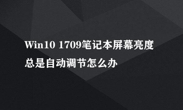 Win10 1709笔记本屏幕亮度总是自动调节怎么办