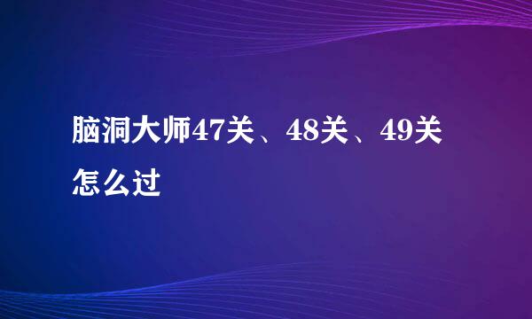 脑洞大师47关、48关、49关怎么过