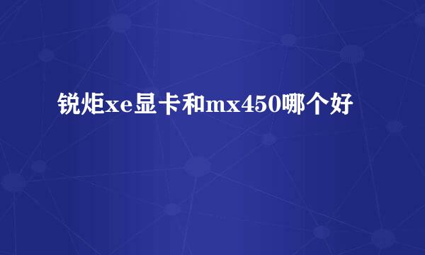 锐炬xe显卡和mx450哪个好