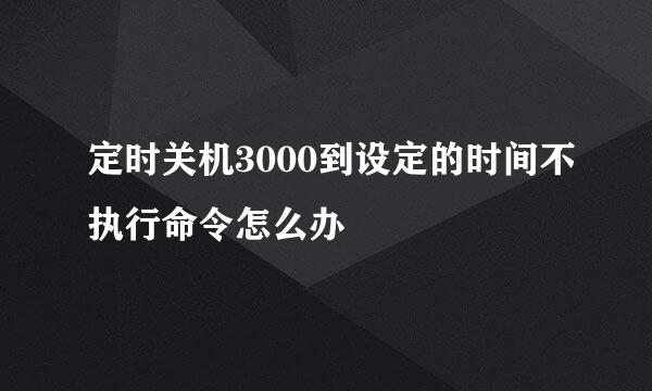 定时关机3000到设定的时间不执行命令怎么办