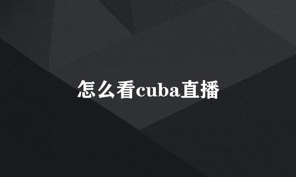 怎么看cuba直播