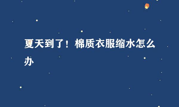 夏天到了！棉质衣服缩水怎么办