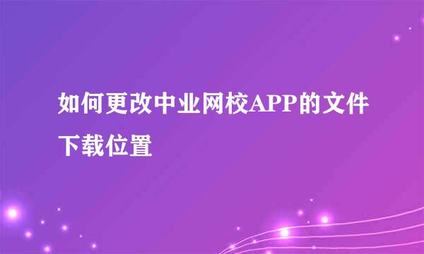 如何更改中业网校APP的文件下载位置