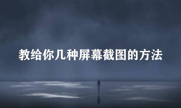 教给你几种屏幕截图的方法