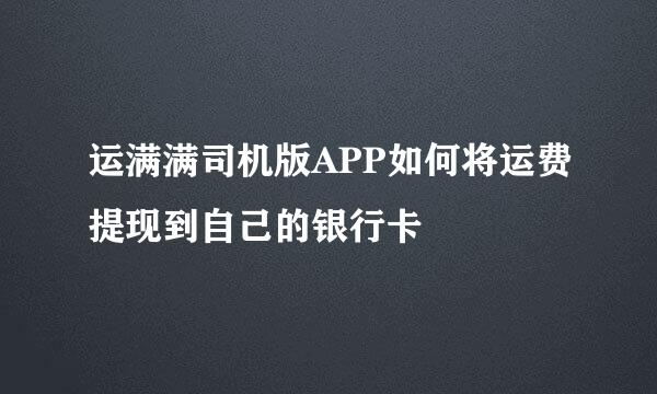 运满满司机版APP如何将运费提现到自己的银行卡