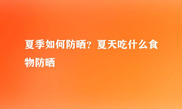 夏季如何防晒？夏天吃什么食物防晒