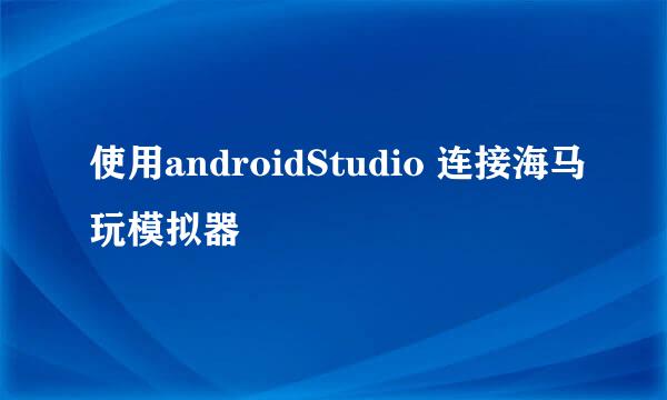 使用androidStudio 连接海马玩模拟器