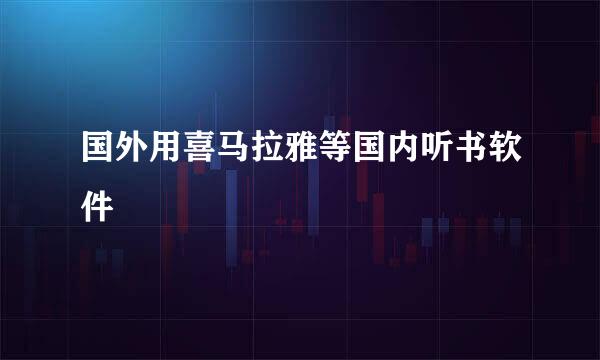 国外用喜马拉雅等国内听书软件