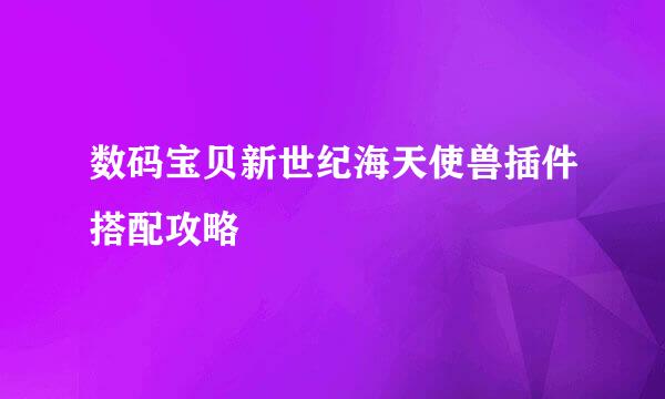数码宝贝新世纪海天使兽插件搭配攻略