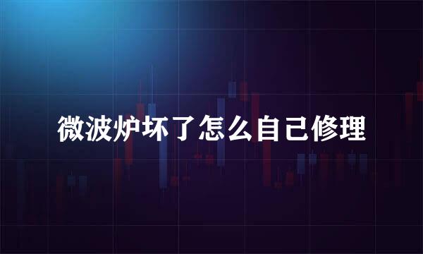 微波炉坏了怎么自己修理