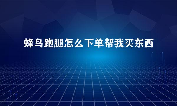 蜂鸟跑腿怎么下单帮我买东西