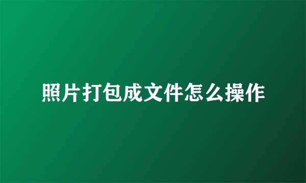照片打包成文件怎么操作