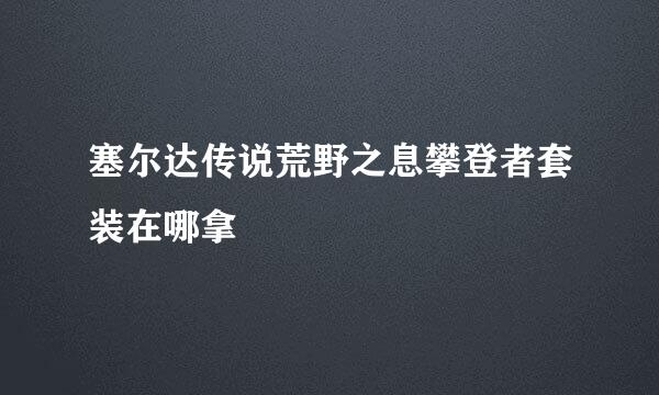 塞尔达传说荒野之息攀登者套装在哪拿