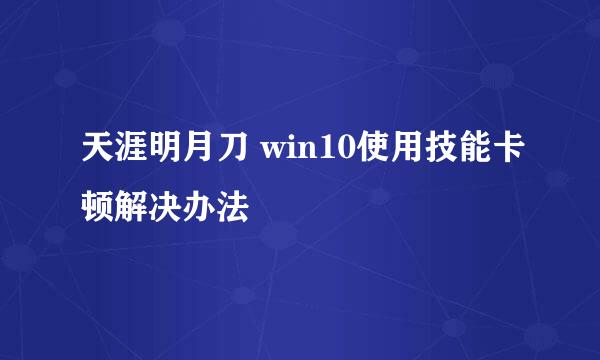 天涯明月刀 win10使用技能卡顿解决办法
