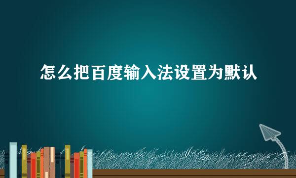 怎么把百度输入法设置为默认