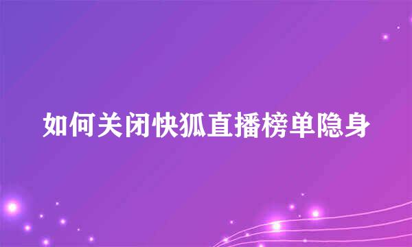 如何关闭快狐直播榜单隐身