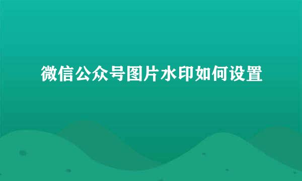 微信公众号图片水印如何设置