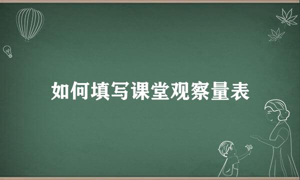 如何填写课堂观察量表