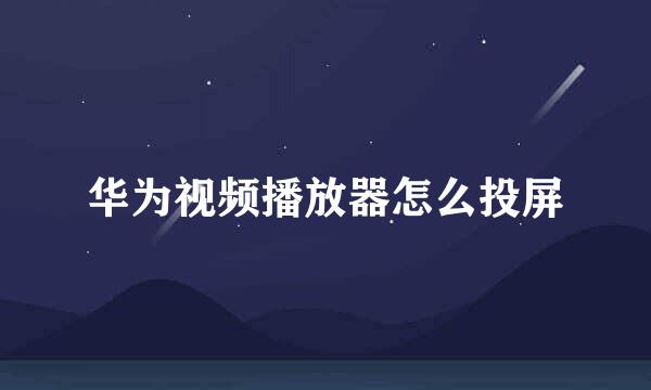 华为视频播放器怎么投屏