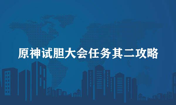 原神试胆大会任务其二攻略