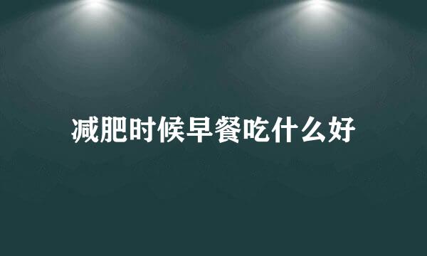 减肥时候早餐吃什么好